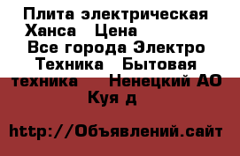 Плита электрическая Ханса › Цена ­ 10 000 - Все города Электро-Техника » Бытовая техника   . Ненецкий АО,Куя д.